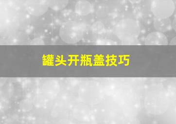 罐头开瓶盖技巧