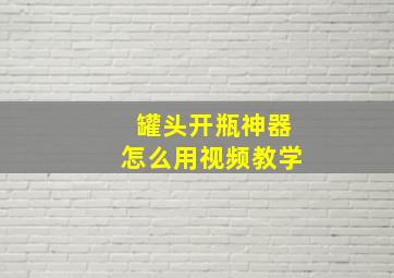 罐头开瓶神器怎么用视频教学