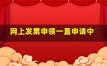 网上发票申领一直申请中