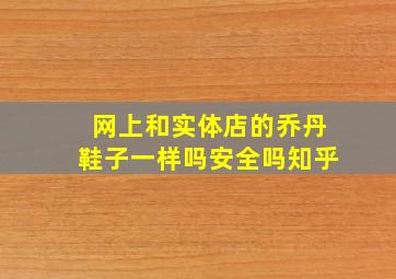 网上和实体店的乔丹鞋子一样吗安全吗知乎