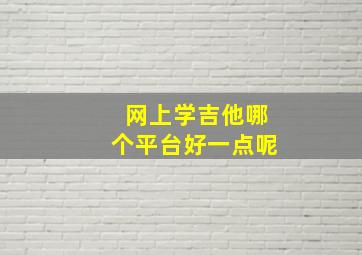 网上学吉他哪个平台好一点呢