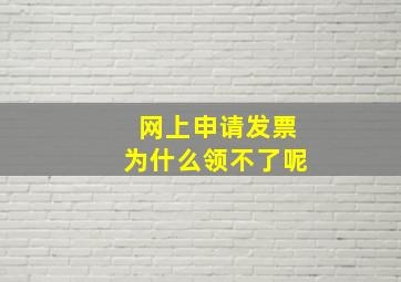 网上申请发票为什么领不了呢