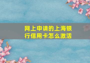 网上申请的上海银行信用卡怎么激活