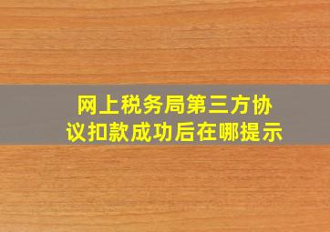 网上税务局第三方协议扣款成功后在哪提示