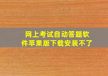 网上考试自动答题软件苹果版下载安装不了