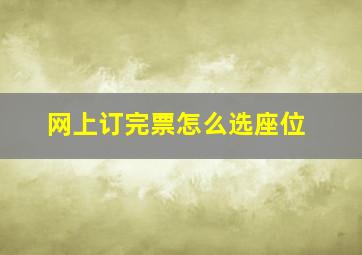 网上订完票怎么选座位