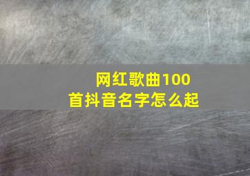 网红歌曲100首抖音名字怎么起