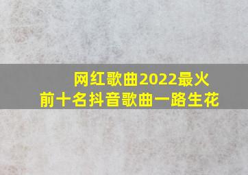 网红歌曲2022最火前十名抖音歌曲一路生花