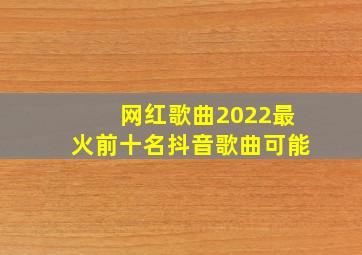 网红歌曲2022最火前十名抖音歌曲可能