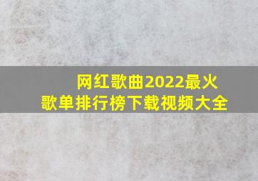 网红歌曲2022最火歌单排行榜下载视频大全