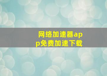 网络加速器app免费加速下载