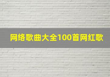 网络歌曲大全100首网红歌