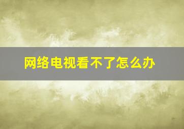 网络电视看不了怎么办