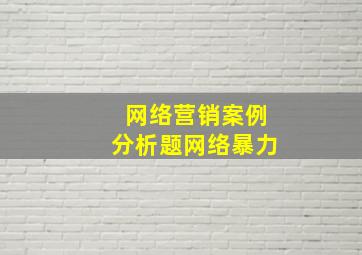 网络营销案例分析题网络暴力