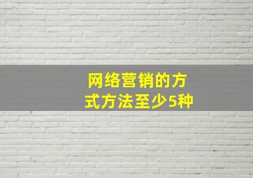 网络营销的方式方法至少5种