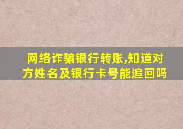 网络诈骗银行转账,知道对方姓名及银行卡号能追回吗