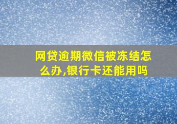 网贷逾期微信被冻结怎么办,银行卡还能用吗