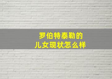 罗伯特泰勒的儿女现状怎么样