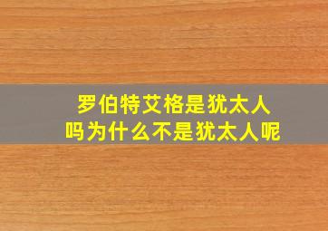 罗伯特艾格是犹太人吗为什么不是犹太人呢