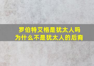 罗伯特艾格是犹太人吗为什么不是犹太人的后裔