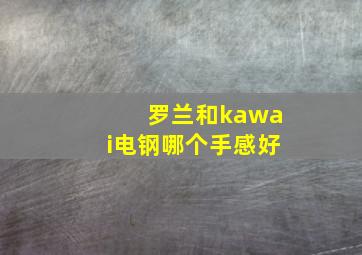 罗兰和kawai电钢哪个手感好