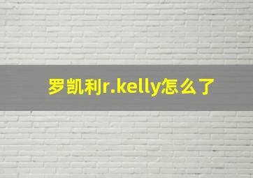 罗凯利r.kelly怎么了