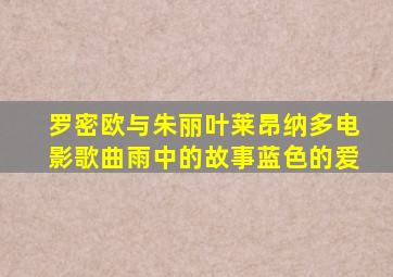 罗密欧与朱丽叶莱昂纳多电影歌曲雨中的故事蓝色的爱