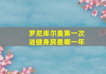 罗尼库尔曼第一次进健身房是哪一年