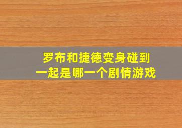 罗布和捷德变身碰到一起是哪一个剧情游戏