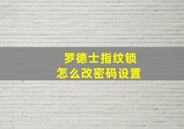 罗德士指纹锁怎么改密码设置