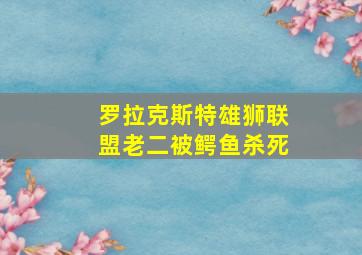 罗拉克斯特雄狮联盟老二被鳄鱼杀死