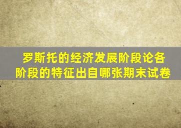 罗斯托的经济发展阶段论各阶段的特征出自哪张期末试卷