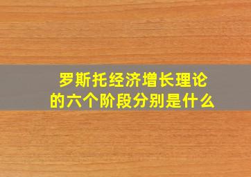 罗斯托经济增长理论的六个阶段分别是什么