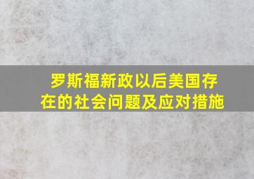 罗斯福新政以后美国存在的社会问题及应对措施