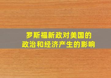 罗斯福新政对美国的政治和经济产生的影响