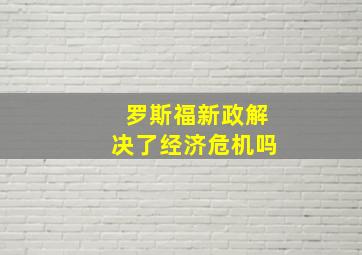 罗斯福新政解决了经济危机吗