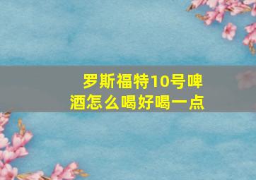 罗斯福特10号啤酒怎么喝好喝一点