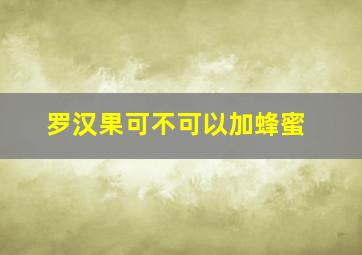 罗汉果可不可以加蜂蜜