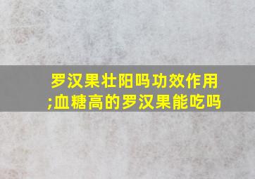 罗汉果壮阳吗功效作用;血糖高的罗汉果能吃吗