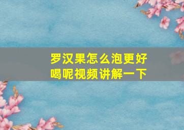 罗汉果怎么泡更好喝呢视频讲解一下