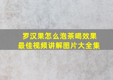 罗汉果怎么泡茶喝效果最佳视频讲解图片大全集