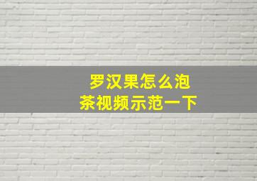 罗汉果怎么泡茶视频示范一下