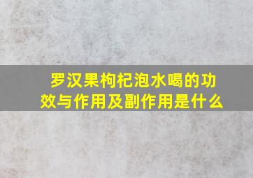 罗汉果枸杞泡水喝的功效与作用及副作用是什么