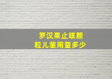 罗汉果止咳颗粒儿童用量多少