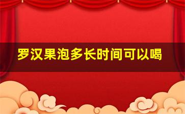 罗汉果泡多长时间可以喝