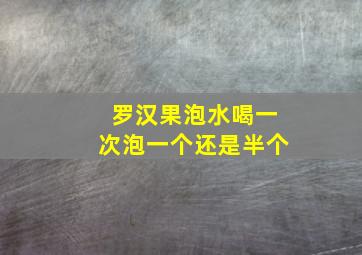 罗汉果泡水喝一次泡一个还是半个