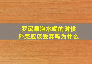 罗汉果泡水喝的时候外壳应该丢弃吗为什么