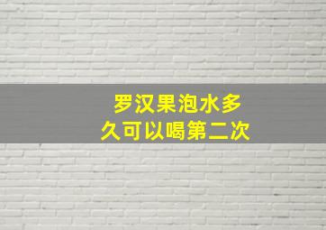 罗汉果泡水多久可以喝第二次