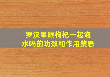 罗汉果跟枸杞一起泡水喝的功效和作用禁忌