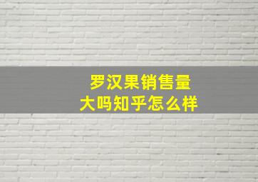 罗汉果销售量大吗知乎怎么样